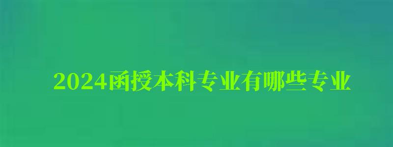 2024函授本科專業有哪些專業