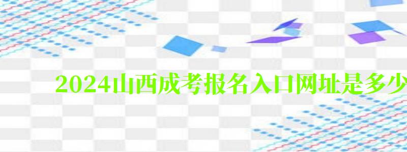 2024山西成考報名入口網址是多少