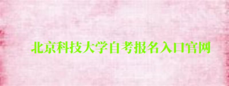 北京科技大學自考報名入口官網（北京科技大學自考報名入口官網網址）