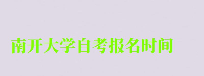 南開大學自考報名時間(南開大學自考報名時間)