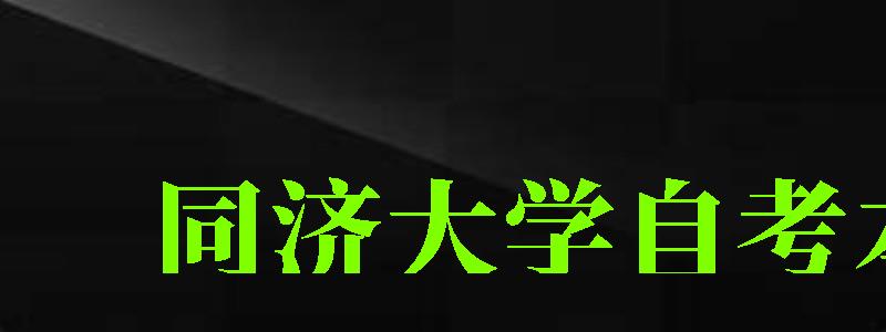 同濟大學自考本科(同濟大學自考本科有哪些專業)