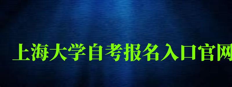 上海大學自考報名入口官網（上海大學自考報名入口官網網址）