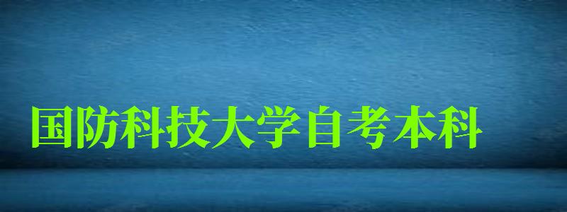 國防科技大學(xué)自考本科(國防科技大學(xué)自考本科專業(yè))