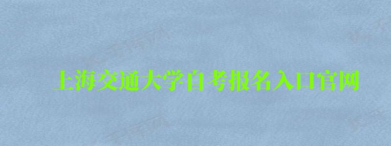 上海交通大學自考報名入口官網（上海交通大學自考報名入口官網網址）