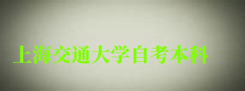 上海交通大學自考本科（上海交通大學自考本科官網）