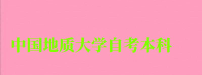 中國地質大學自考本科（中國地質大學自考本科官網）