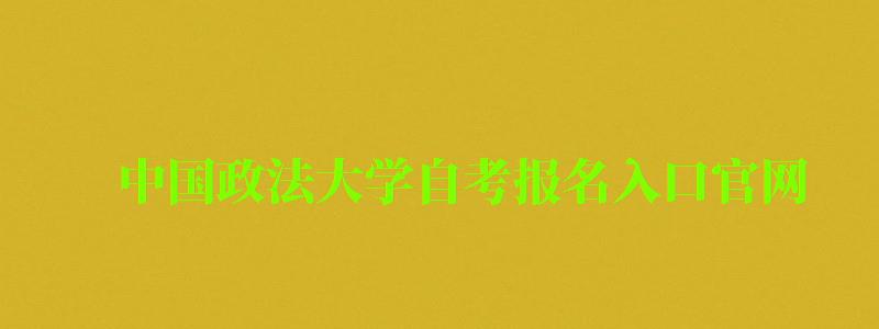 中國政法大學自考報名入口官網（中國政法大學自考報名入口官網網址）