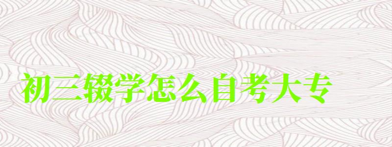 初三輟學(xué)怎么自考大專