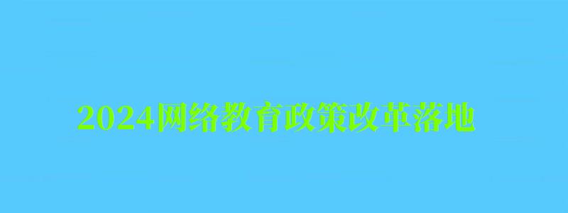 2024網絡教育政策改革落地,秋季或停止招生