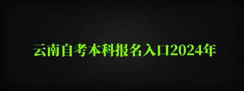 云南自考本科報(bào)名入口2024年（云南自考本科報(bào)名入口2024年）