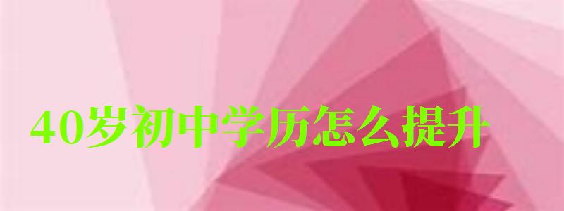 40歲初中學歷怎么提升