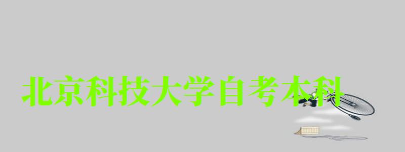 北京科技大學自考本科（北京科技大學自考本科專業）