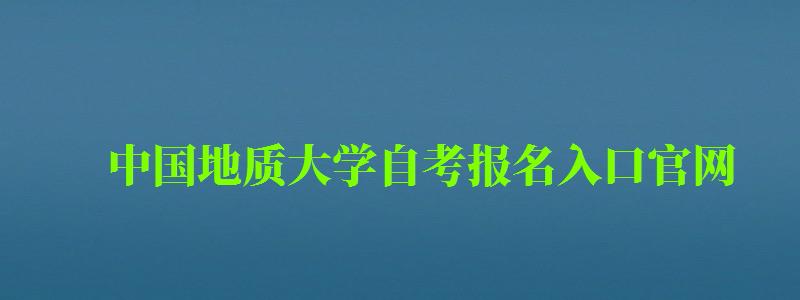 中國地質大學自考報名入口官網（中國地質大學自考報名入口官網）