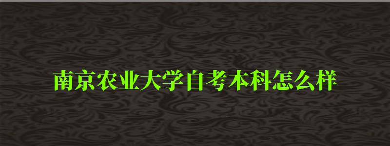 南京農業大學自考本科怎么樣(南京農業大學自考本科怎么樣啊)