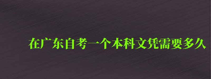 在廣東自考一個本科文憑需要多久