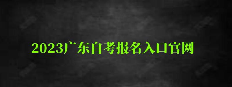 2023廣東自考報(bào)名入口官網(wǎng)