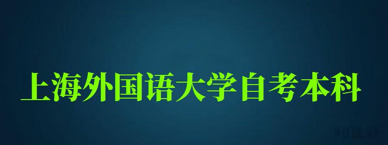 上海外國(guó)語(yǔ)大學(xué)自考本科（上海外國(guó)語(yǔ)大學(xué)自考本科英語(yǔ)專業(yè)）