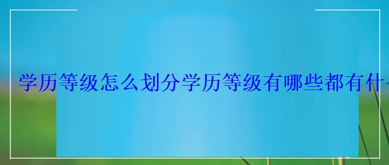 學歷等級怎么劃分，學歷等級有哪些都有什么用途呢