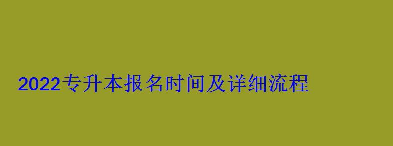 2022專升本報(bào)名時(shí)間及詳細(xì)流程