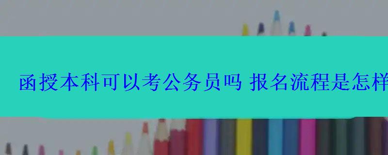 函授本科可以考公務(wù)員嗎報(bào)名流程是怎樣的