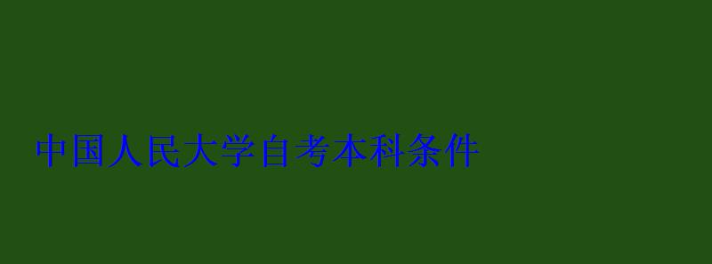 中國人民大學自考本科條件