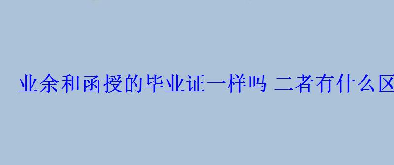 業余和函授的畢業證一樣嗎二者有什么區別