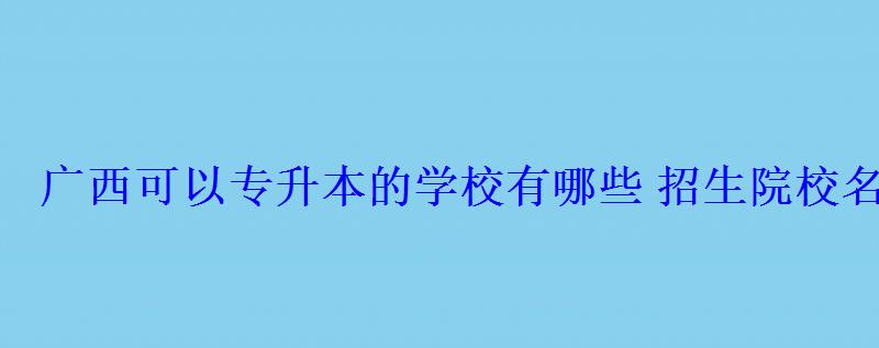 廣西可以專升本的學校有哪些招生院校名單