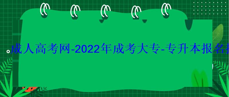 成人高考網-2022年成考大專-專升本報名招生平臺