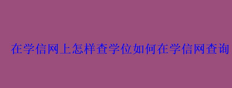 在學信網上怎樣查學位，如何在學信網查詢自己的學位信息