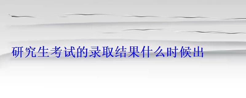 研究生考試的錄取結(jié)果什么時(shí)候出