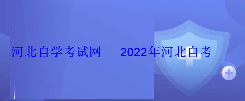 河北自學考試網2022年河北自考專本科報名招生平臺