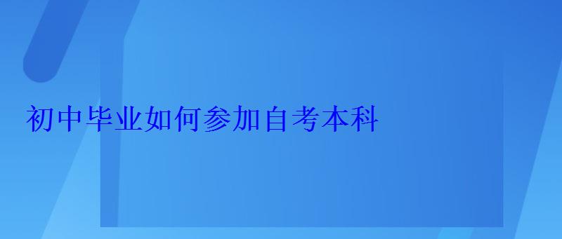 初中畢業如何參加自考本科，初中畢業生自考本科難嗎