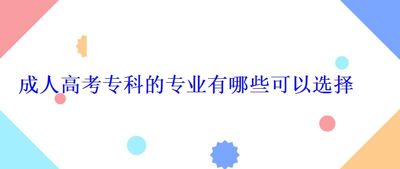 成人高考專科的專業有哪些可以選擇