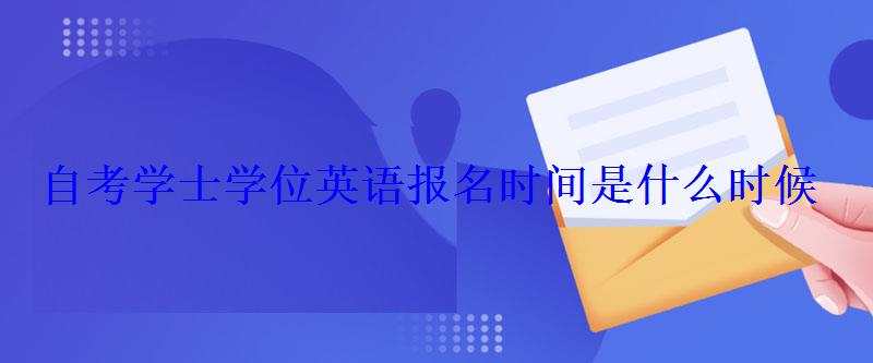 自考學士學位英語報名時間是什么時候