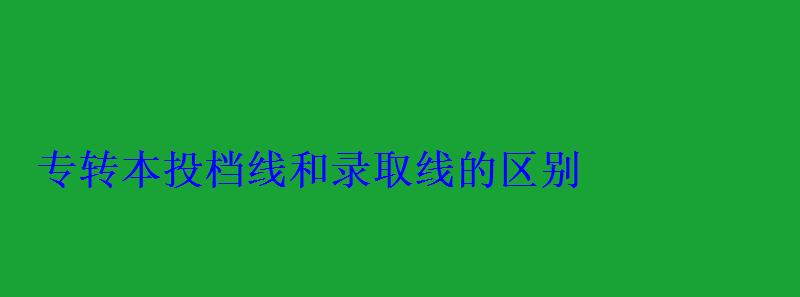 專轉本投檔線和錄取線的區別