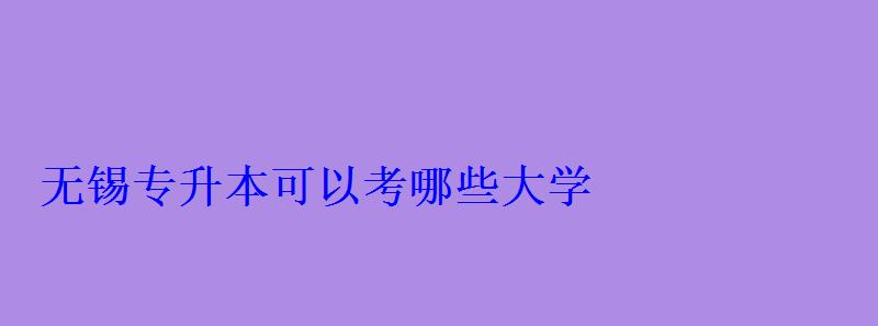 無錫專升本可以考哪些大學