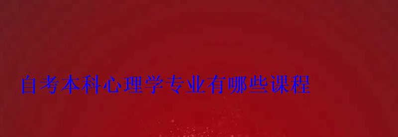 心理學專業自考報名，自考本科心理學專業有哪些課程