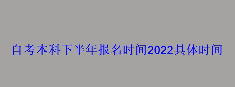 自考本科下半年報(bào)名時(shí)間2022具體時(shí)間