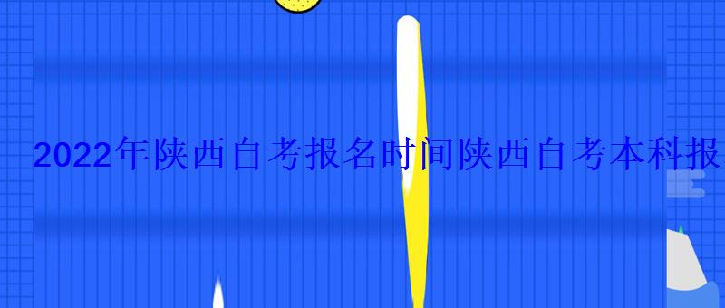 2022年陜西自考報名時間，2022陜西省自考報名時間