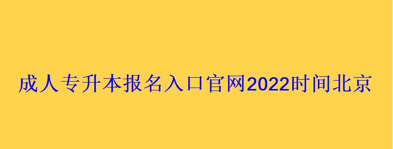 成人專升本報名入口官網(wǎng)2022時間北京，成人專升本報名入口官網(wǎng)陜西