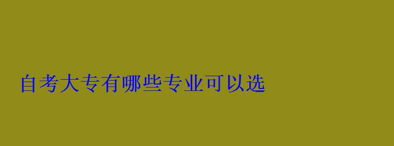 自考大專有哪些專業(yè)可以選