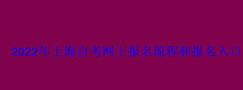 2022年上海自考網上報名流程和報名入口