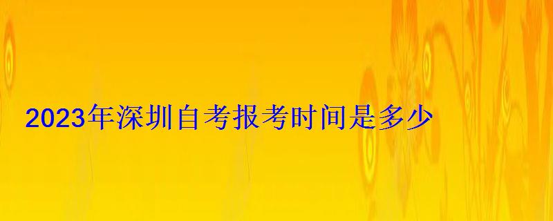 2023年深圳自考報(bào)考時(shí)間是多少