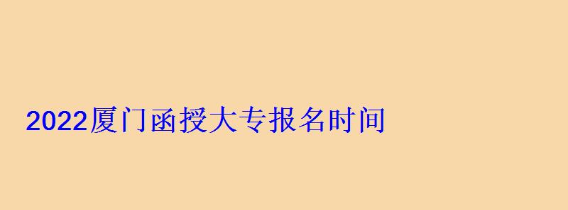 廈門函授大專報名了會收到短信嗎，廈門函授大專報名時間