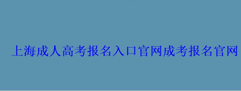 上海成人高考報(bào)名入口官網(wǎng)，成考報(bào)名官網(wǎng)