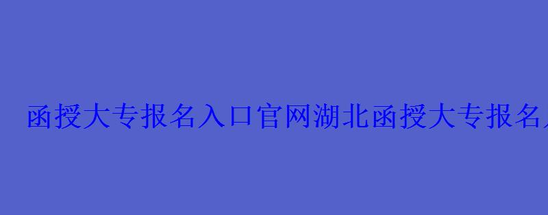 函授大專報名入口官網湖北，函授大專報名入口官網國家承認