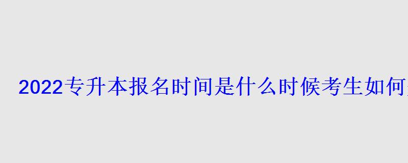 2022專升本報名時間是什么時候考生如何規劃