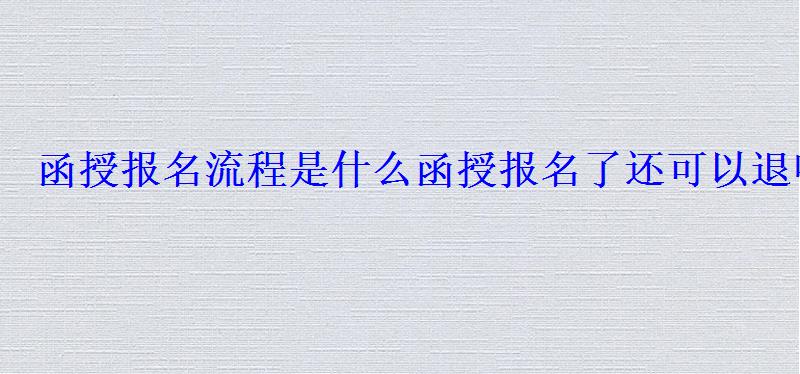 函授報名流程，函授報名了還可以退嗎