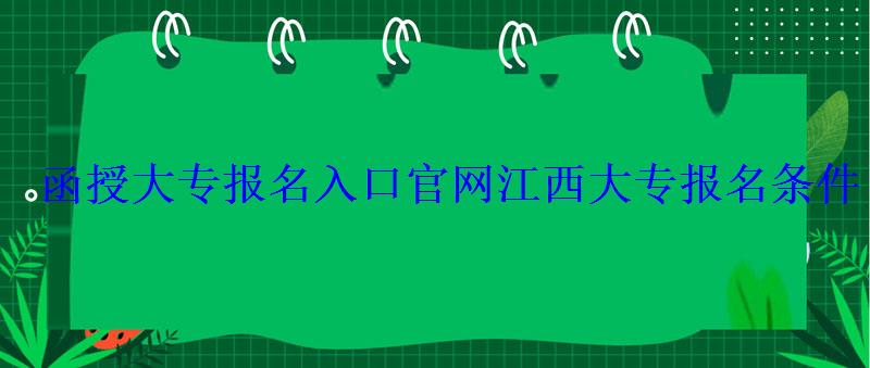 函授大專報名入口官網(wǎng)，江西大專報名入口官網(wǎng)