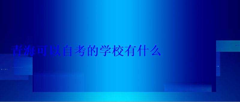 青海可以自考的學校有什么